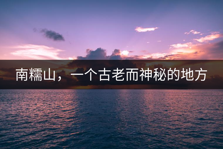 南糯山，一個(gè)古老而神秘的地方