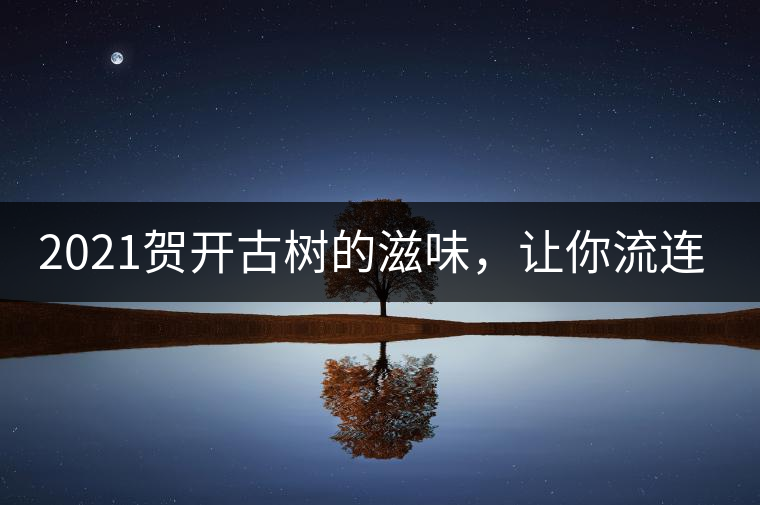 2021賀開古樹的滋味，讓你流連忘返