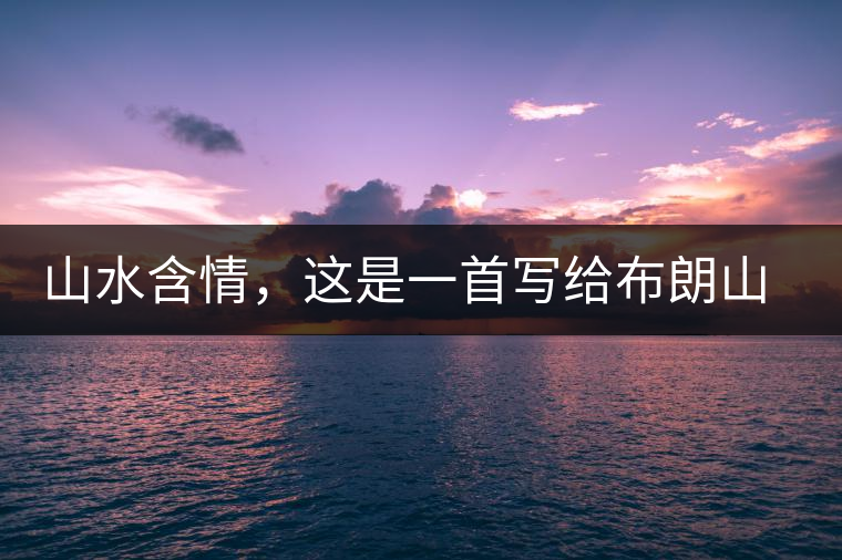 山水含情，這是一首寫給布朗山的詩(shī)