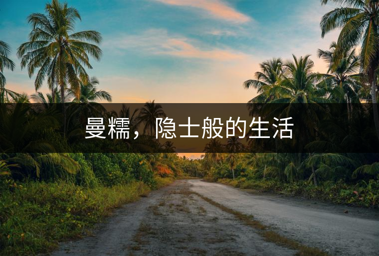 曼糯，隱士般的生活