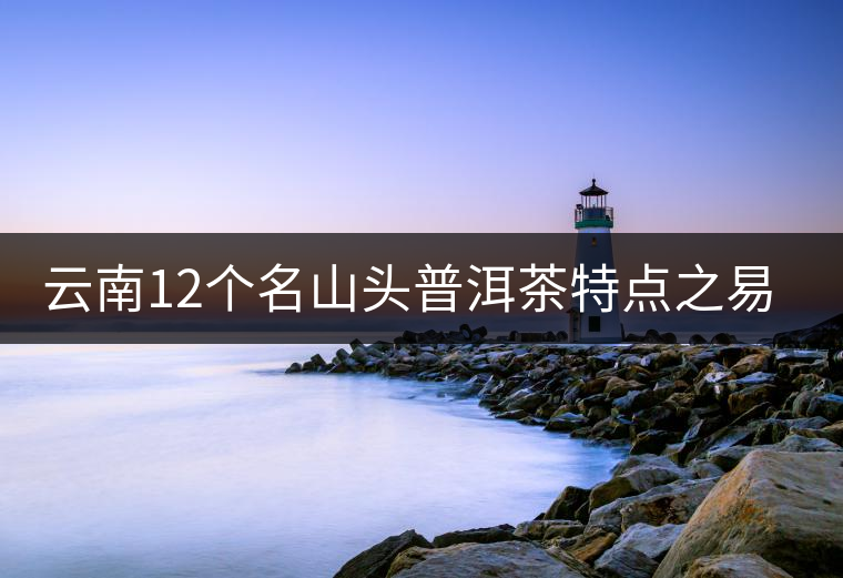 云南12個名山頭普洱茶特點(diǎn)之易武篇 云南12個名山頭普洱茶特點(diǎn)之易武篇