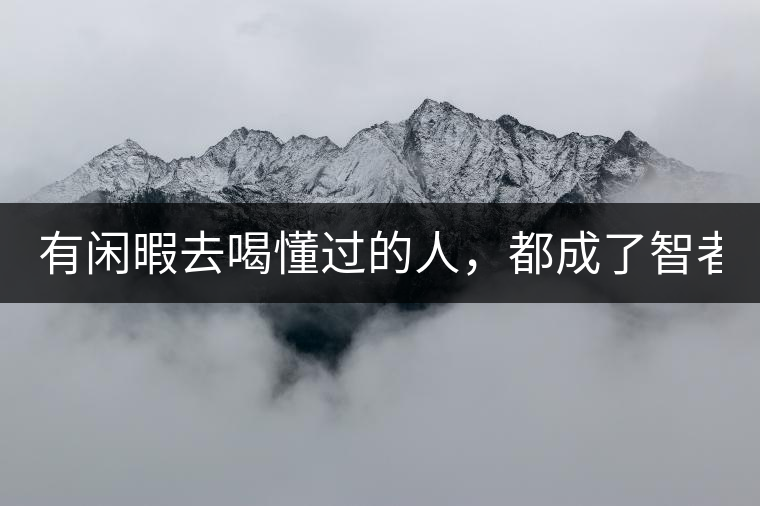 有閑暇去喝懂過(guò)的人，都成了智者！