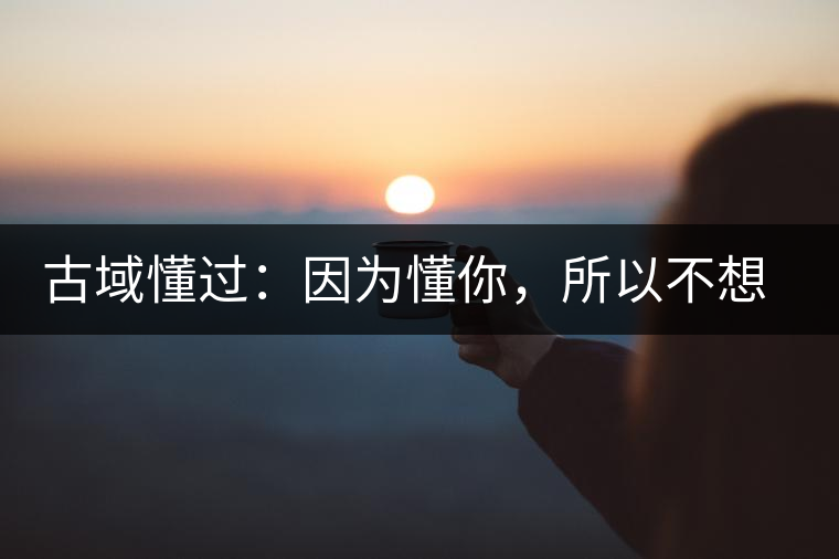 古域懂過(guò)：因?yàn)槎悖圆幌脲e(cuò)過(guò)