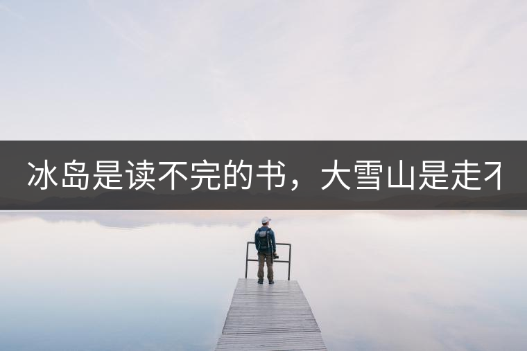 冰島是讀不完的書，大雪山是走不完的路！