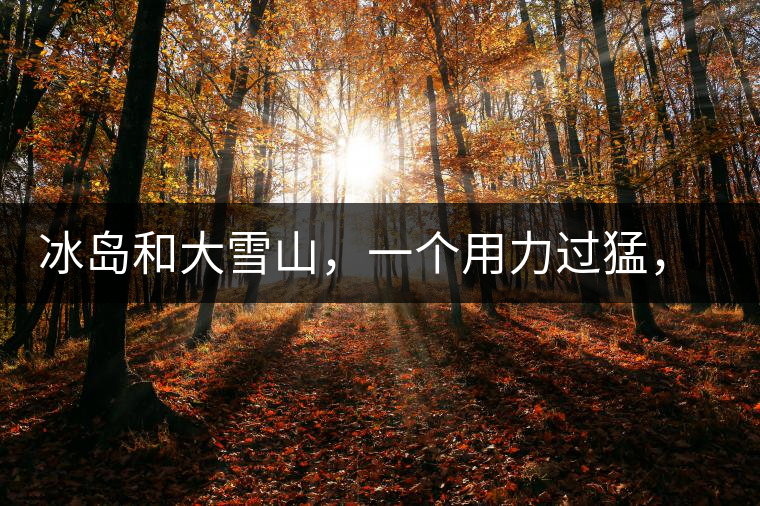 冰島和大雪山，一個(gè)用力過猛，一個(gè)用力不足，唯有它，堪當(dāng)大器！