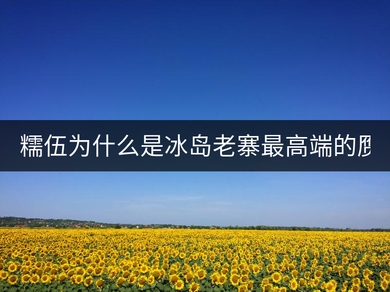 糯伍為什么是冰島老寨最高端的贗品！