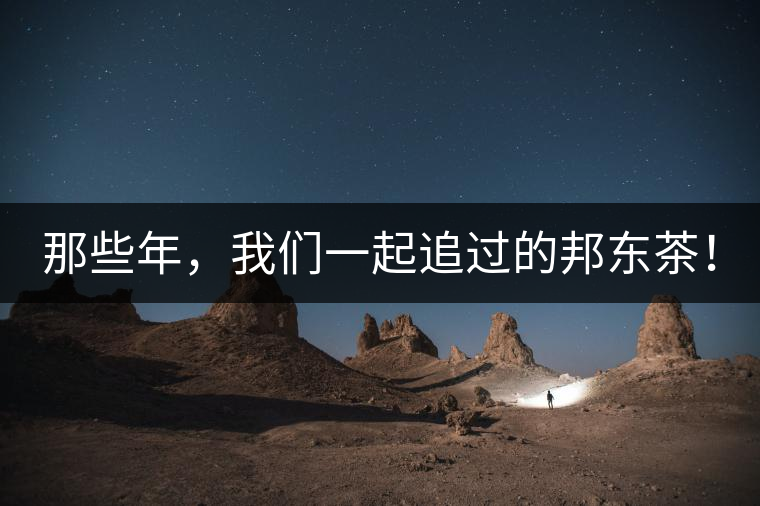 那些年，我們一起追過(guò)的邦東茶！