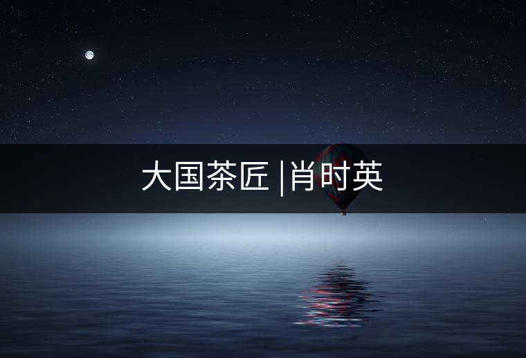 大國茶匠 |肖時(shí)英