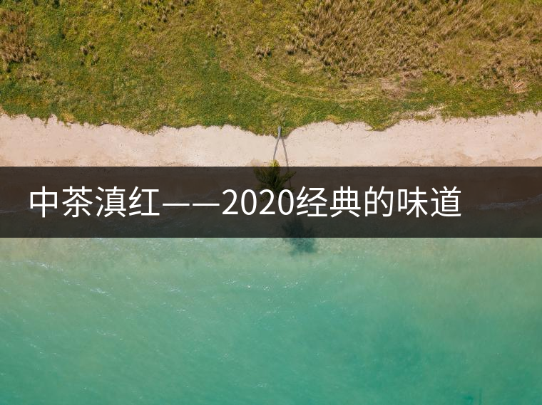 中茶滇紅——2020經(jīng)典的味道，滋味濃烈、香氣馥郁
