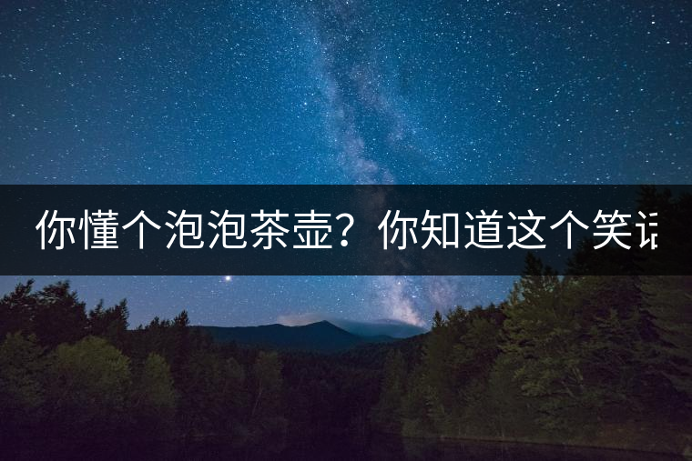 你懂個(gè)泡泡茶壺？你知道這個(gè)笑話(huà)嗎？