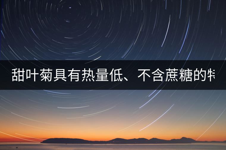 甜葉菊具有熱量低、不含蔗糖的特點(diǎn)！