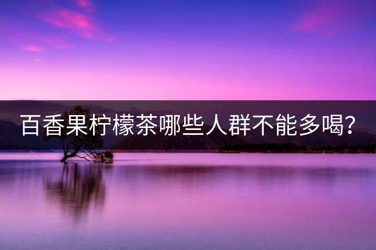 百香果檸檬茶哪些人群不能多喝？