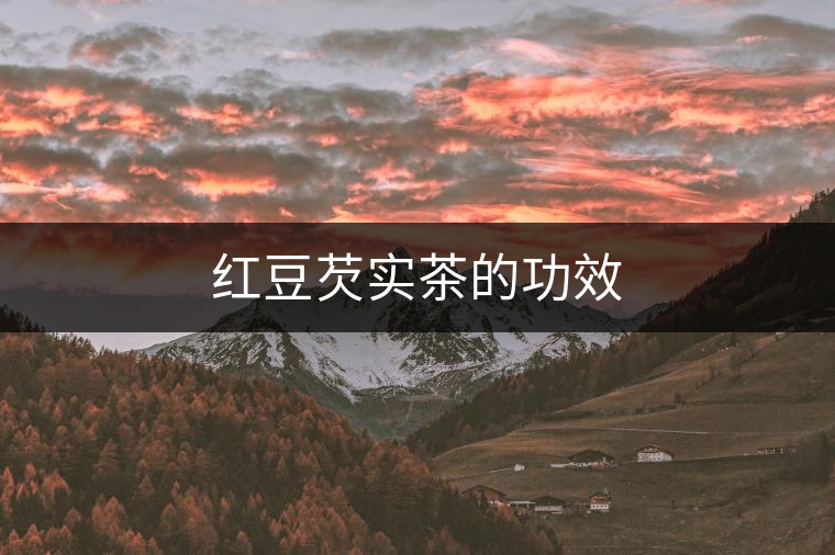 紅豆芡實茶的功效 紅豆芡實茶的功效