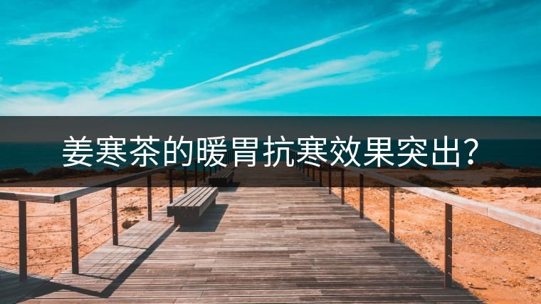 姜寒茶的暖胃抗寒效果突出？