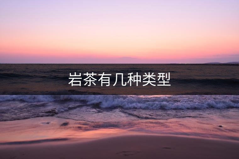巖茶有幾種類(lèi)型 巖茶有幾種類(lèi)型
