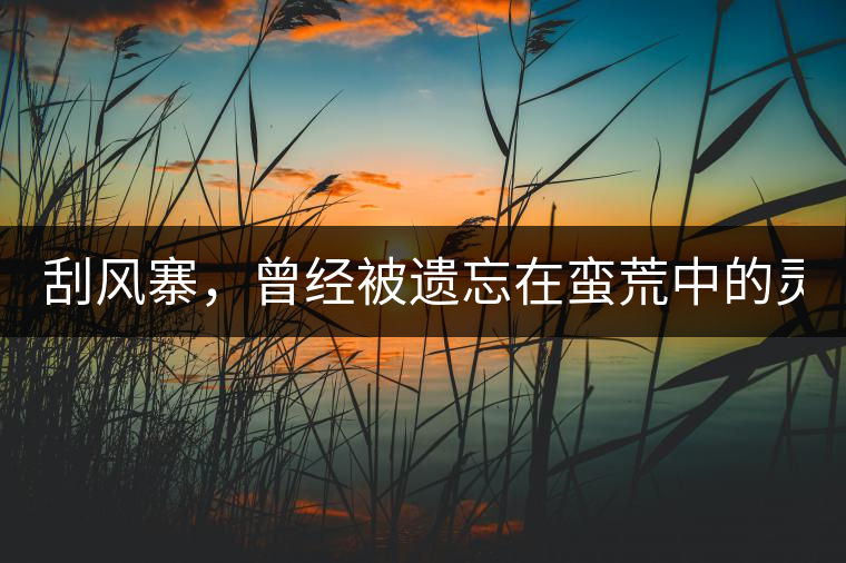 刮風(fēng)寨，曾經(jīng)被遺忘在蠻荒中的靈魂！