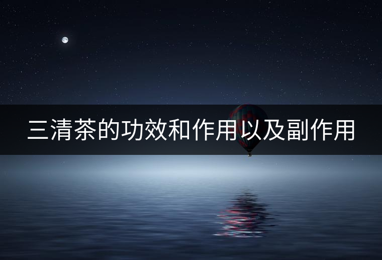 三清茶的功效和作用以及副作用 三清茶的功效和作用以及副作用