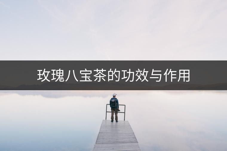 玫瑰八寶茶的功效與作用