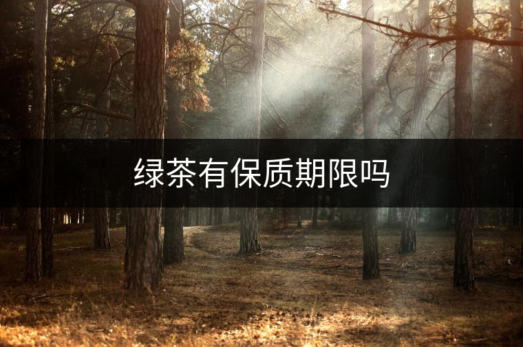 綠茶有保質(zhì)期限嗎 綠茶有保質(zhì)期限嗎