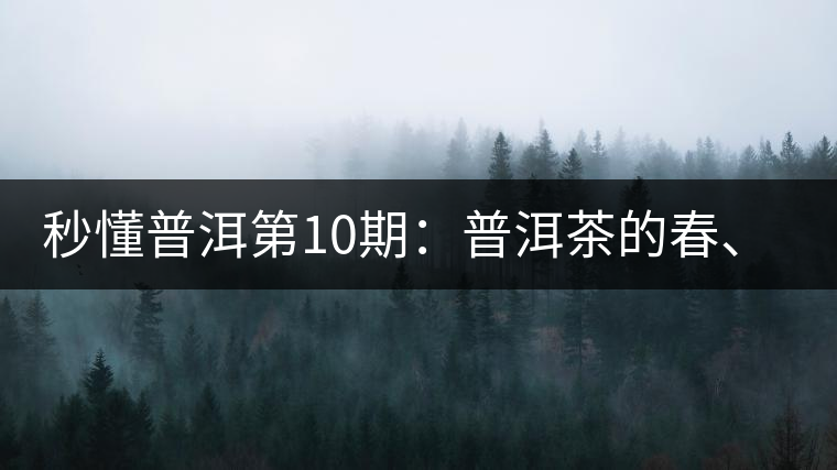 秒懂普洱第10期：普洱茶的春、夏、秋茶，時(shí)間上是怎樣劃分的?