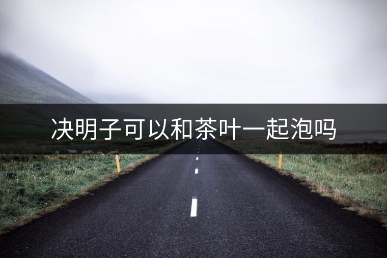 決明子可以和茶葉一起泡嗎