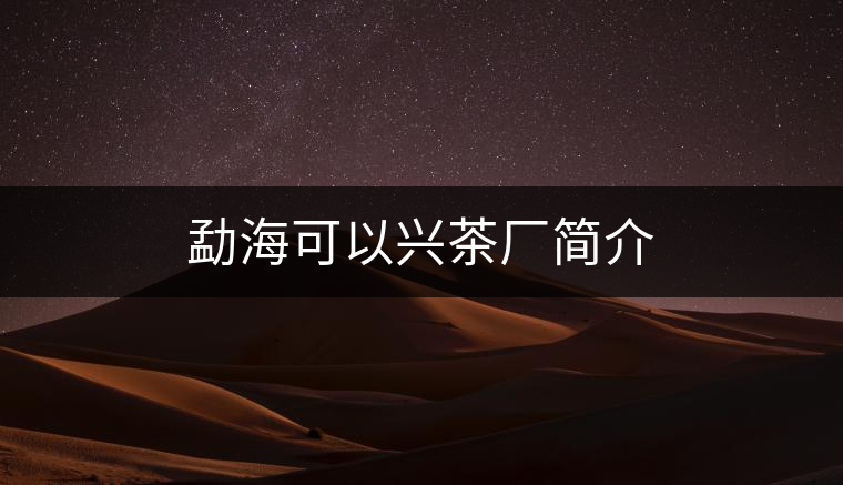 勐?？梢耘d茶廠簡(jiǎn)介