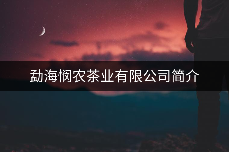 勐海憫農茶業(yè)有限公司簡介