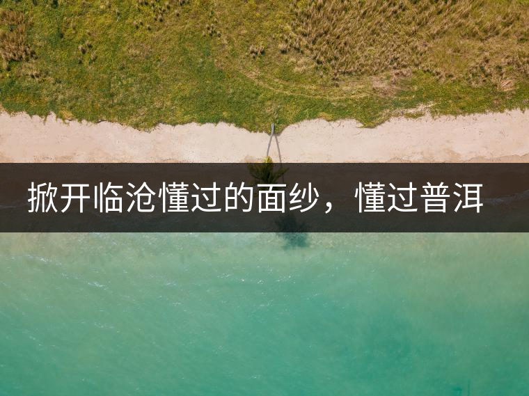 掀開臨滄懂過的面紗，懂過普洱茶怎么樣？