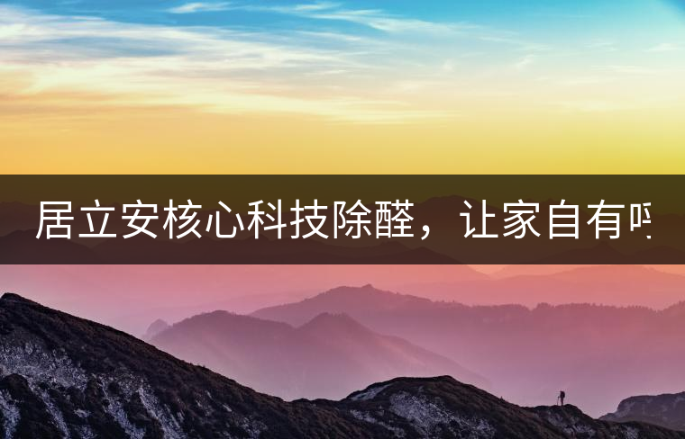 居立安核心科技除醛，讓家自有呼吸！