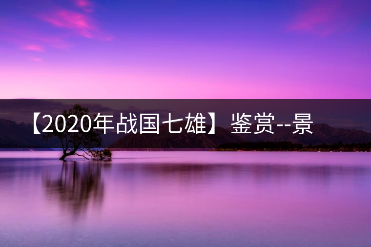 【2020年戰(zhàn)國七雄】鑒賞--景谷感春時，萬物皆生機(jī)