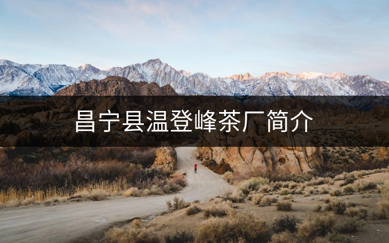 昌寧縣溫登峰茶廠簡介 昌寧縣溫登峰茶廠簡介