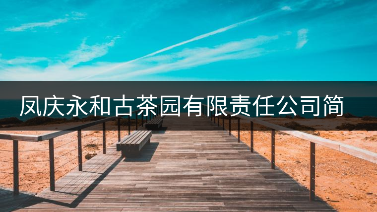 鳳慶永和古茶園有限責(zé)任公司簡介 鳳慶永和古茶園有限責(zé)任公司簡介