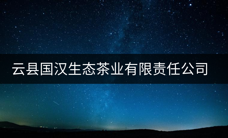 云縣國漢生態(tài)茶業(yè)有限責(zé)任公司簡(jiǎn)介 云縣國漢生態(tài)茶業(yè)有限責(zé)任公司簡(jiǎn)介