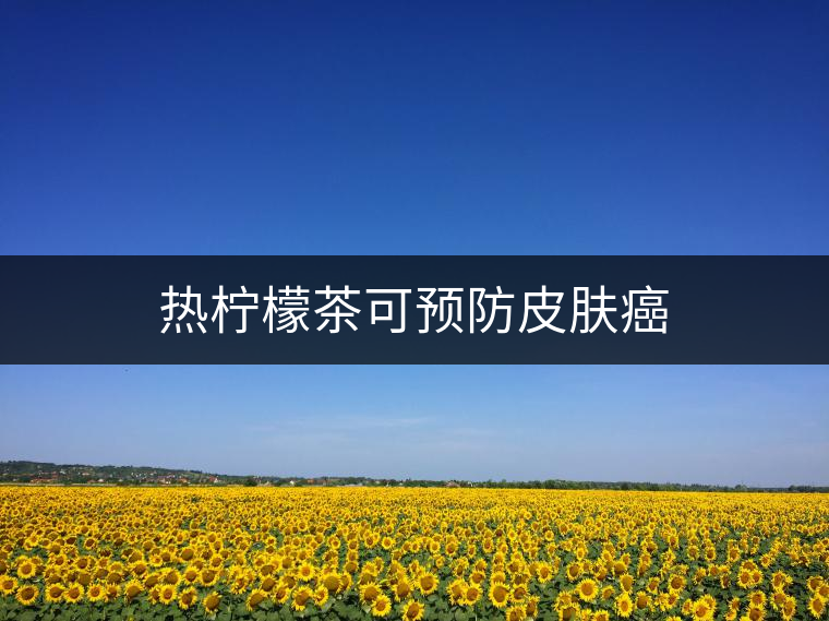 熱檸檬茶可預防皮膚癌 熱檸檬茶可預防皮膚癌