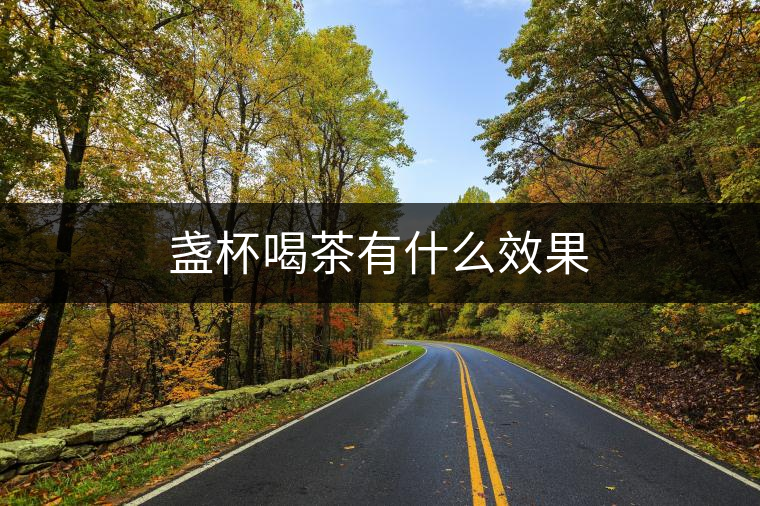 盞杯喝茶有什么效果