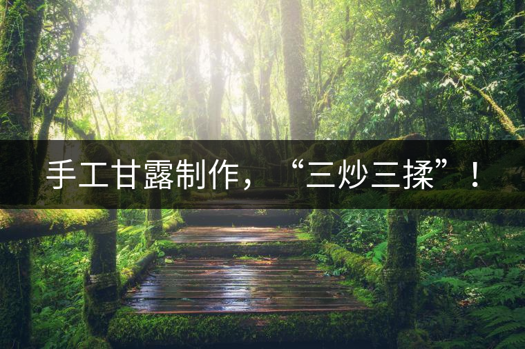 手工甘露制作，“三炒三揉”！