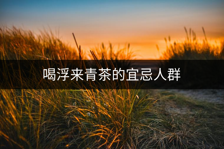 喝浮來(lái)青茶的宜忌人群 喝浮來(lái)青茶的宜忌人群