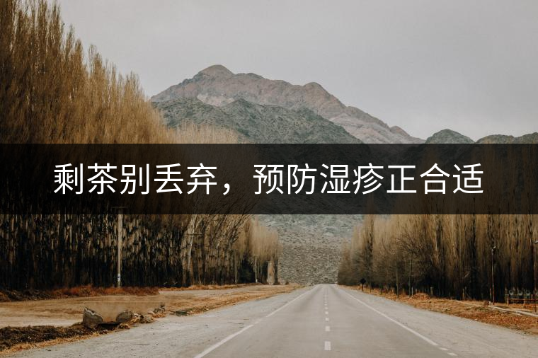 剩茶別丟棄，預(yù)防濕疹正合適