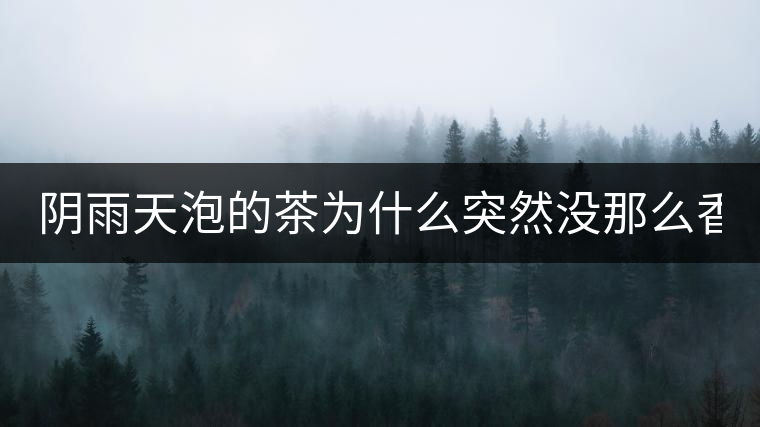 陰雨天泡的茶為什么突然沒那么香了！