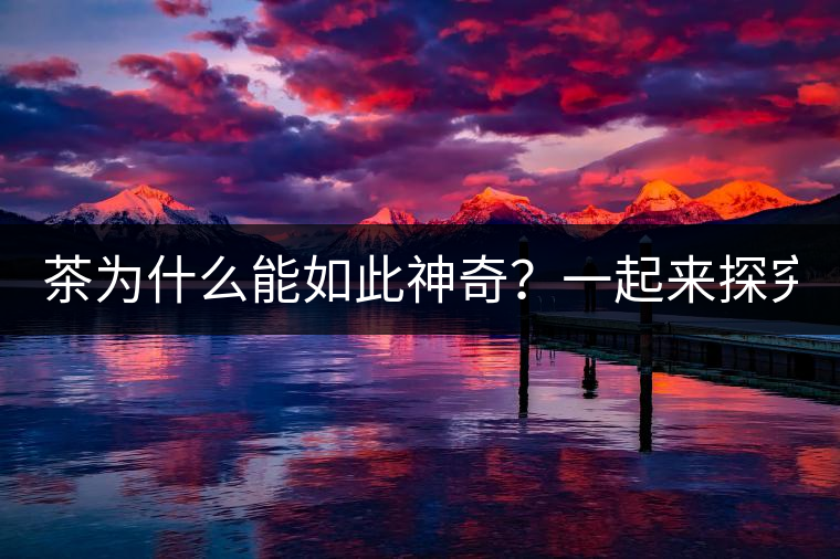 茶為什么能如此神奇？一起來探究一下吧！