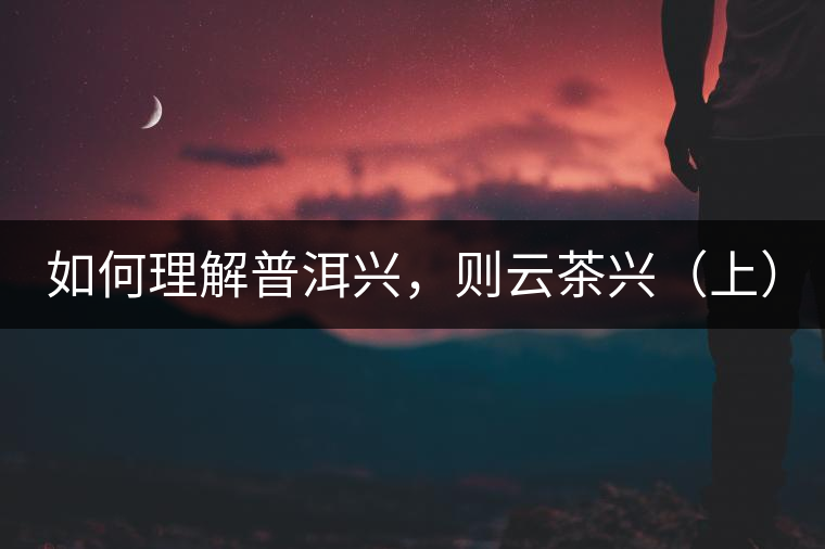 如何理解普洱興，則云茶興（上）