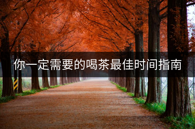 你一定需要的喝茶最佳時(shí)間指南 你一定需要的喝茶最佳時(shí)間指南