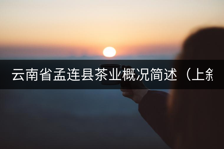 云南省孟連縣茶業(yè)概況簡述(上敘) 云南省孟連縣茶業(yè)概況簡述(上敘)