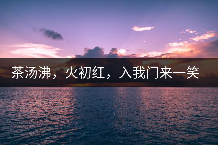 茶湯沸，火初紅，入我門來一笑逢