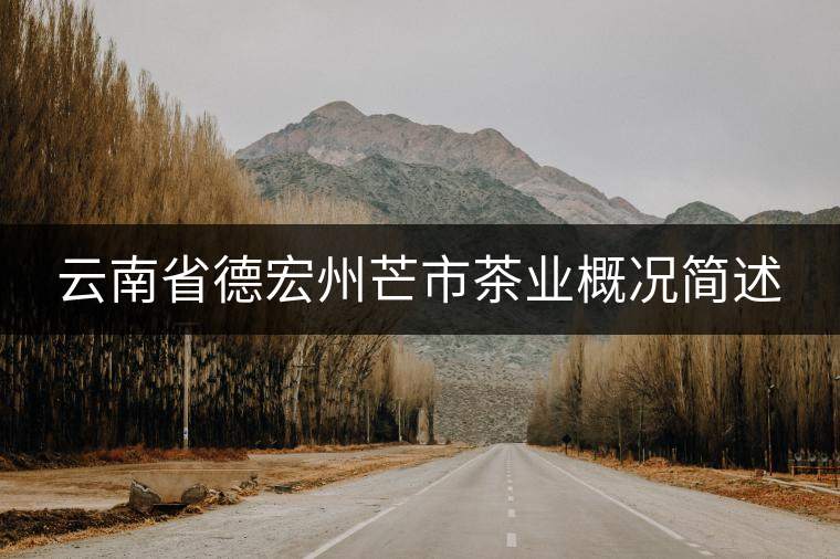云南省德宏州芒市茶業(yè)概況簡(jiǎn)述 云南省德宏州芒市茶業(yè)概況簡(jiǎn)述