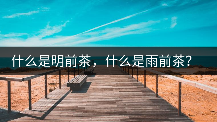 什么是明前茶，什么是雨前茶？為什么人們都喜歡喝明前茶？
