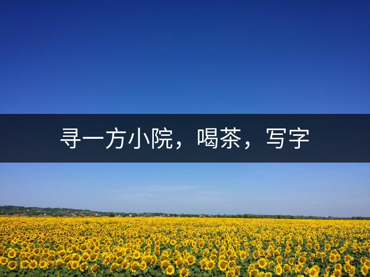尋一方小院，喝茶，寫(xiě)字