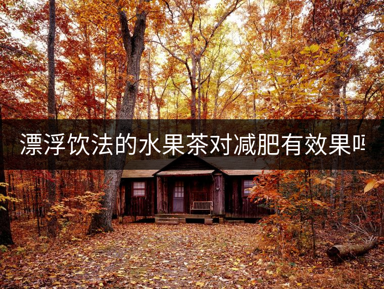 漂浮飲法的水果茶對減肥有效果嗎？