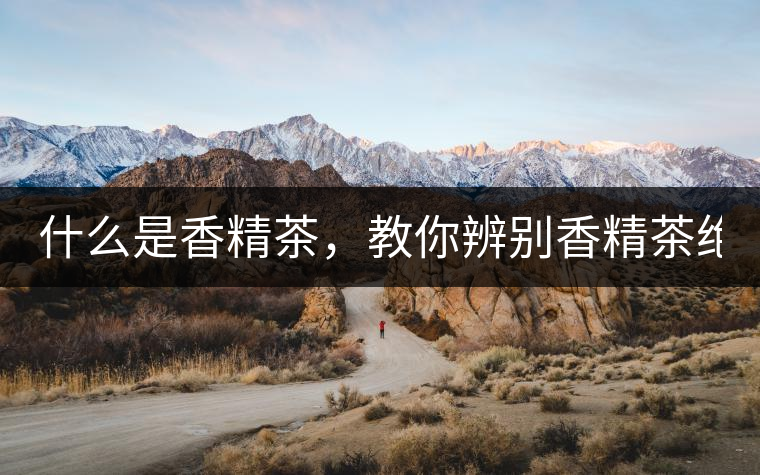 什么是香精茶，教你辨別香精茶絕招！