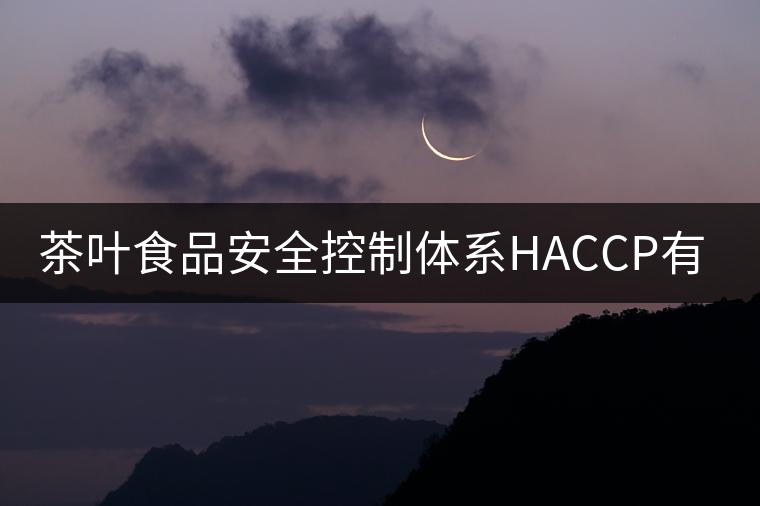 茶葉食品安全控制體系HACCP有什么特點(diǎn)？（二）
